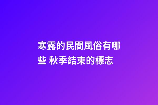 寒露的民間風俗有哪些 秋季結束的標志